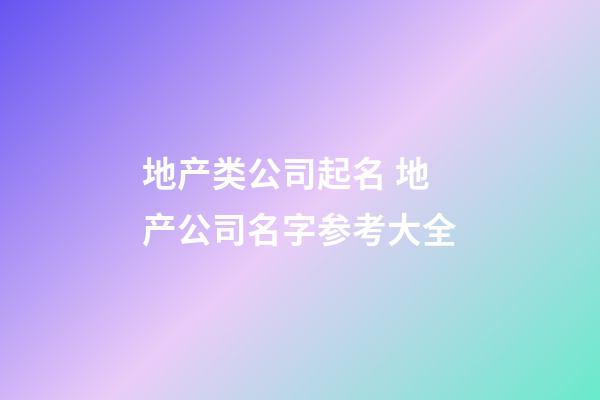 地产类公司起名 地产公司名字参考大全-第1张-公司起名-玄机派